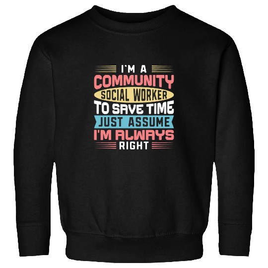 I Am A Community Social Worker To Save Time Assume Im Right Sweatshirts