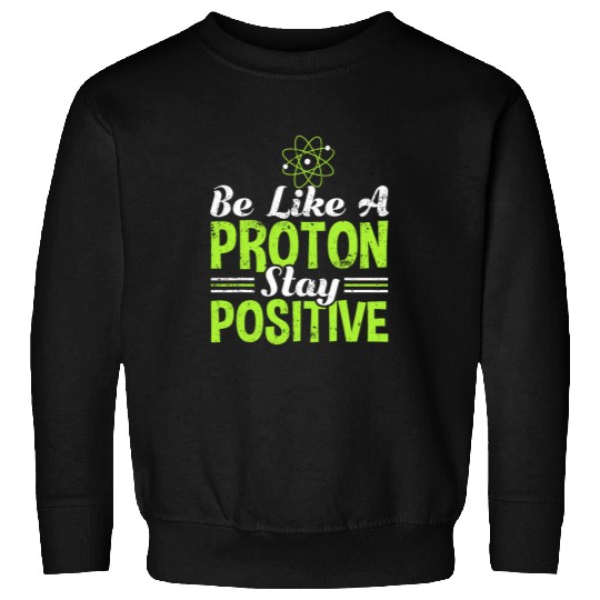 Science Be Like A Proton Stay Positive Sweatshirts