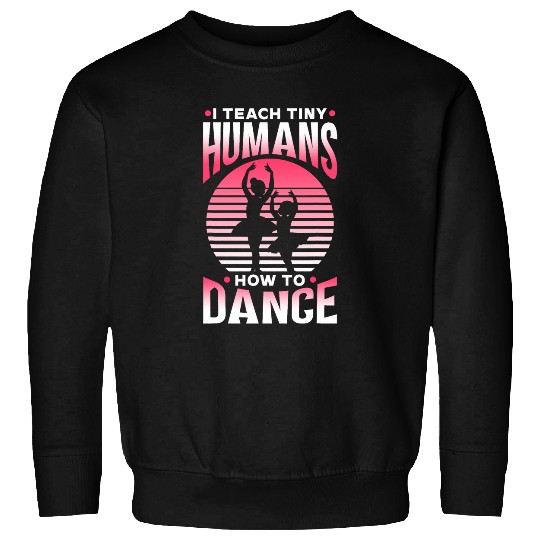 I Teach Tiny Humans How To Dance Ballet Dance Teacher Dancer Sweatshirts