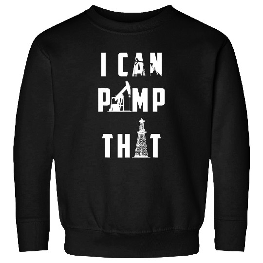I Can Pump That Oilfield Worker Sweatshirts