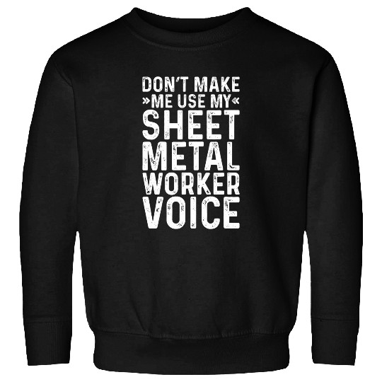 Mens Dont Make Me Use My Sheet Metal Worker Voice Job Funny Sweatshirts