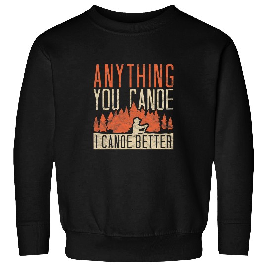 Anything You Canoe I Canoe Better Funny Rowing Canoe Kajak Sweatshirts