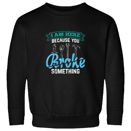 I am here because you broke something worker handyman Sweatshirts