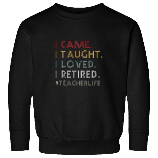 I Came I Taught I Loved I Retired Teacher Life Sweatshirts