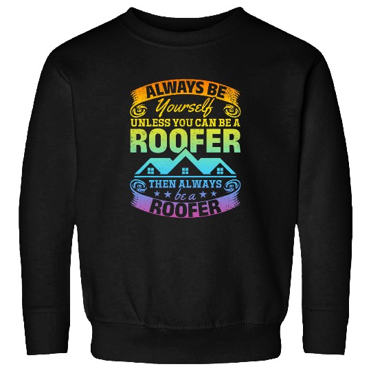 Roofing Always Be Yourself Unless You Can Be A Roofer Sweatshirts