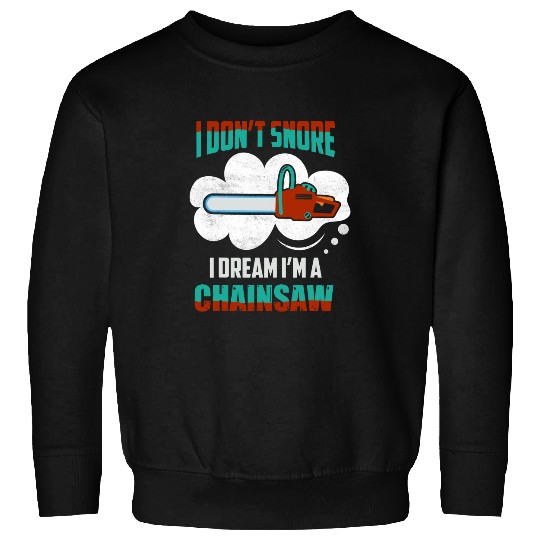 I Dont Snore I Dream Im A Chainsaw Arborist Woodworker Sweatshirts