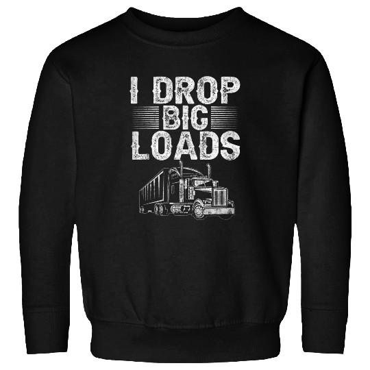 I Drop Big Loads Trucker Funny Semi Truck Driver Lover Sweatshirts