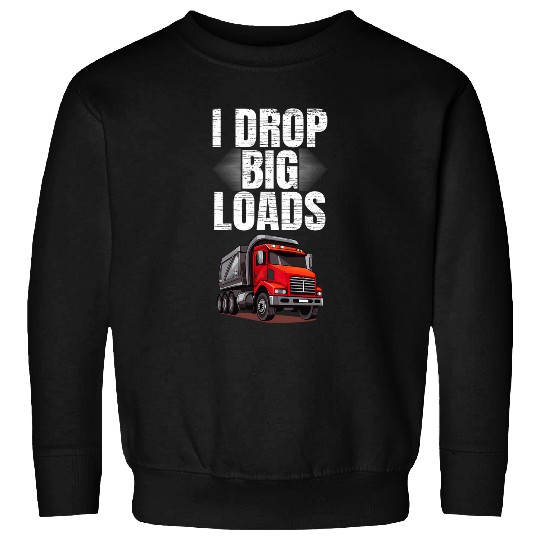 I Drop Big Loads Dump Truck Driver Sweatshirts