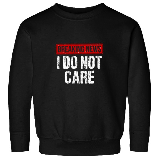 I dont care Breaking News High School Teens Office worker Sweatshirts