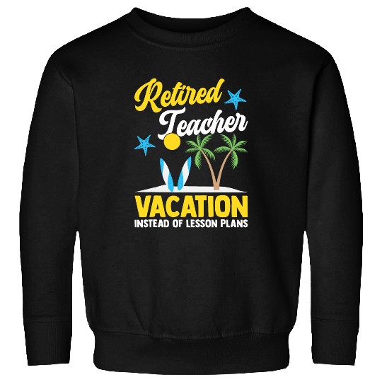Vacation Instead Of Lesson Plans Teacher Retirement Sweatshirts