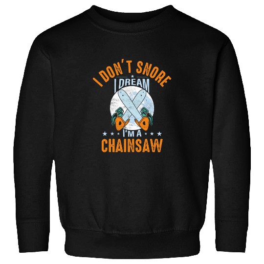 I Dont Snore I Dream Im A Chainsaw Woodworker Arborist Sweatshirts