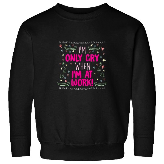 I Cry At Work Funny Sad Worker Office Humor Funny 6 Sweatshirts