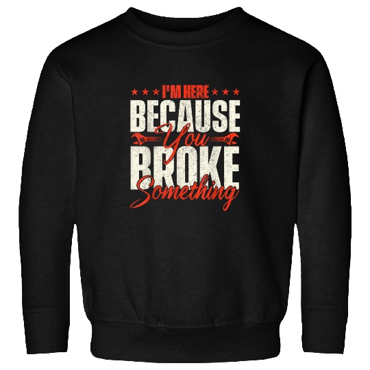 Im Here Because You Broke Something Handyman Labor Repair Sweatshirts