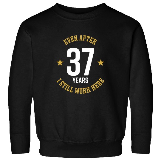 Even after 37 Years I still work here 37th Work Anniversary Sweatshirts