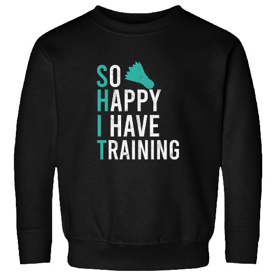 So Happy I Have Badminton Training Shuttlecock Badminton Sweatshirts