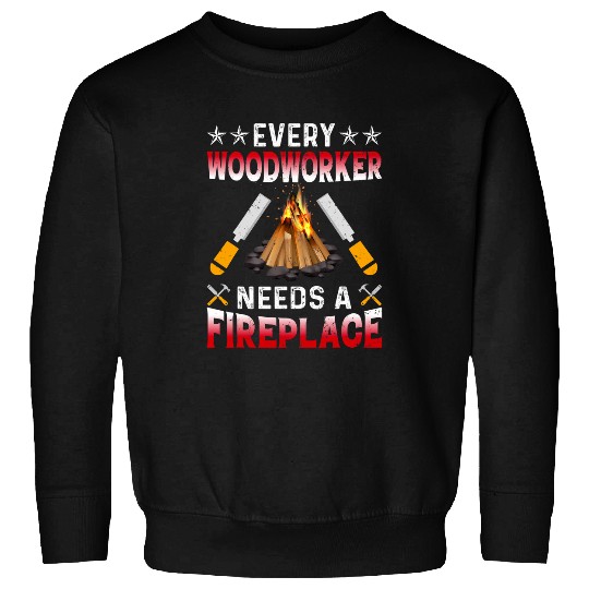 Every Woodworker Needs A Fireplace Carpenters Sweatshirts
