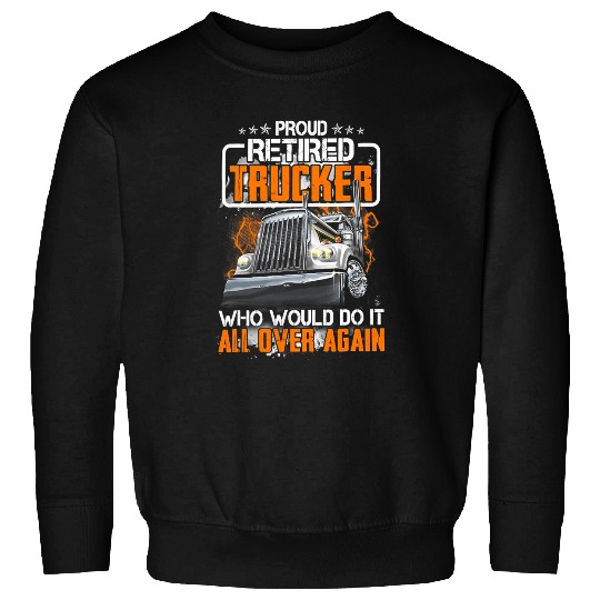 Proud Retired Trucker Who Would Do It All Over Again Sweatshirts