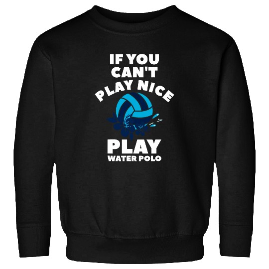 If You Cant Play Nice Play Water Polo Watersports Player Sweatshirts