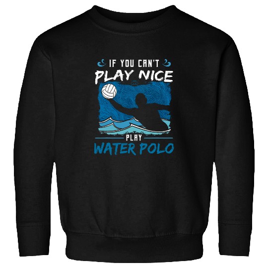 If You Cant Play Nice Play Water Polo vintages Sweatshirts