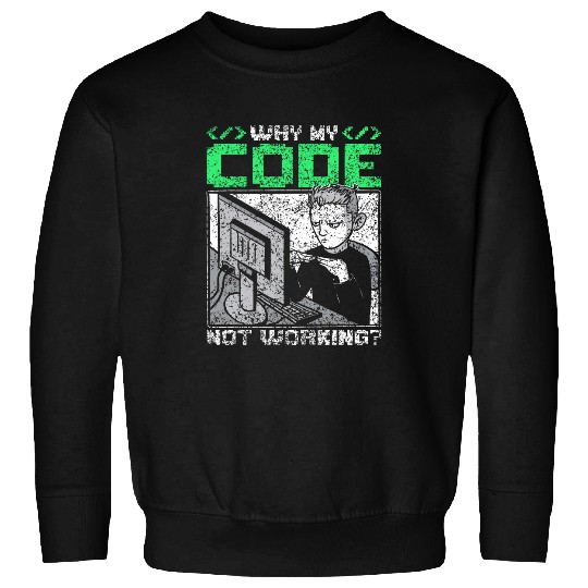 Why Is My Code Not Working Coder Sayings Programmer Coding Sweatshirts