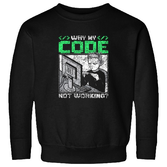 Why Is My Code Not Working Coder Sayings Programmer Coding Sweatshirts
