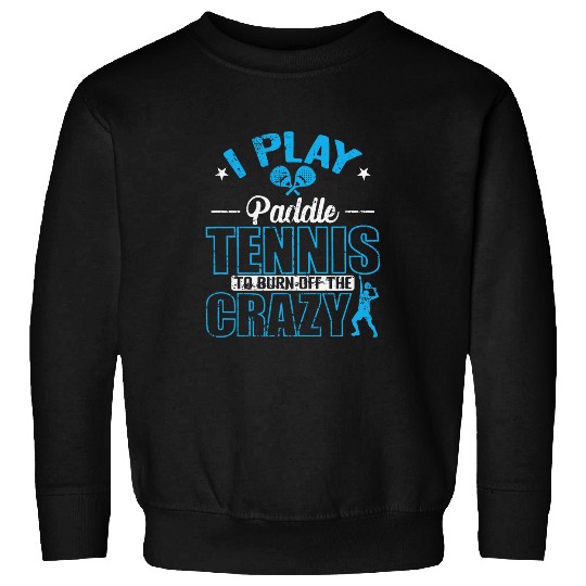 I play Paddle Tennis to burn off the crazys Sweatshirts