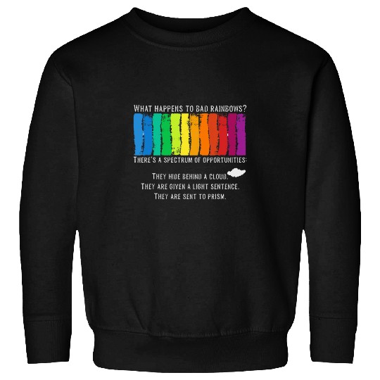 What Happens To Bad Rainbows Spectrum Prism Funny Humor Pun Sweatshirts