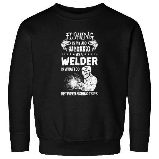 Funny Fishing Welder Fishing is My Job Welding Worker Sweatshirts
