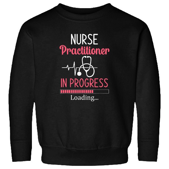 nurses Practitioner In Progress Loading Nursing Student Sweatshirts