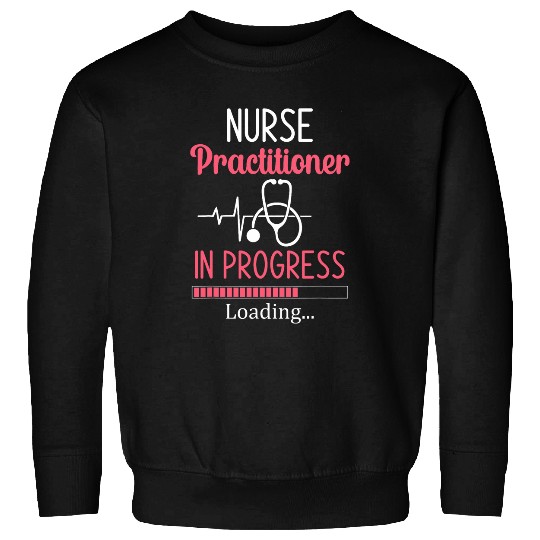 nurses Practitioner In Progress Loading Nursing Student Sweatshirts