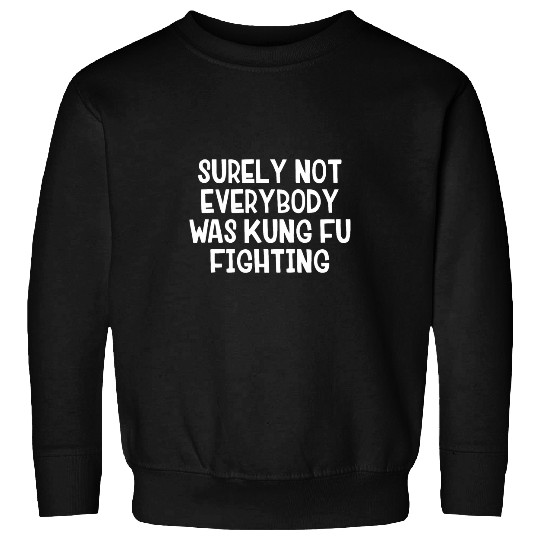 Surely Not Everybody Was Kung Fu Fighting 7 Sweatshirts