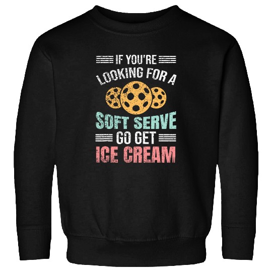 If Youre Looking For Soft Serve Go Get Ice Cream Pickleball 7 Sweatshirts