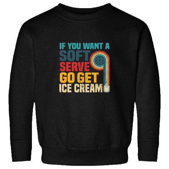 If You Want Soft Serve Go Get Ice Cream Pickleball Sweatshirts