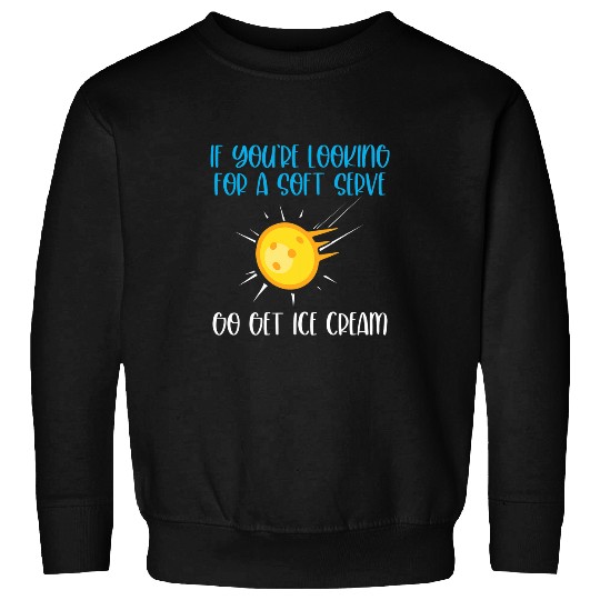 If Youre Looking For A Soft Serve Go Get Ice Cream 1 Sweatshirts