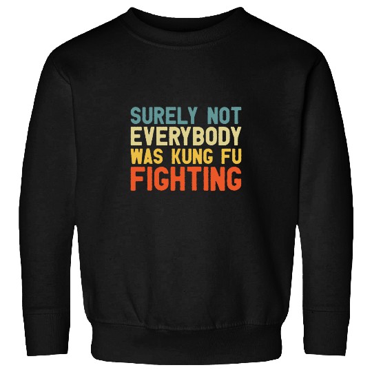 Surely Not Everybody Was Kung Fu Fighting Lover martial arts 6 Sweatshirts