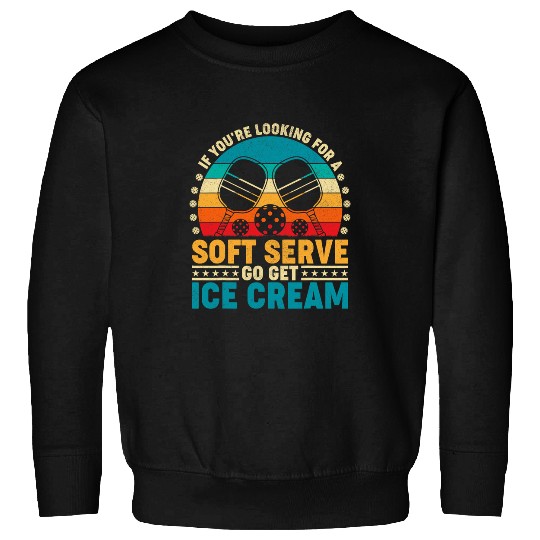 If Youre Looking For Soft Serve Go Get Ice Cream Pickleball Sweatshirts