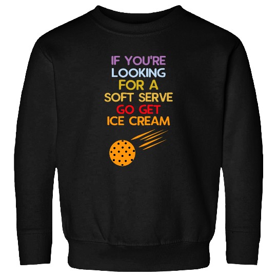 If Youre Looking For A Soft Serve Go Get Ice Cream Sport Sweatshirts