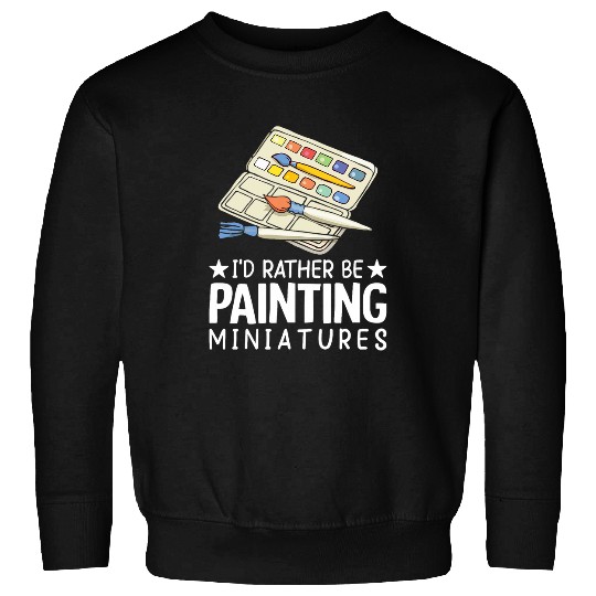 Id Rather be Painting Miniatures Painting Drawing Painter Sweatshirts