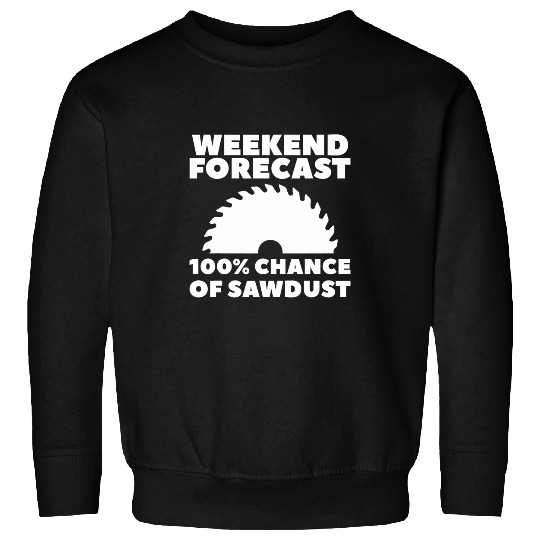 Weekend Forecast 100 Chance Of Sawdust Woodworking Sweatshirts