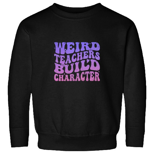 Weird Teachers Build Character Funny Teacher Sayings 2 Sweatshirts