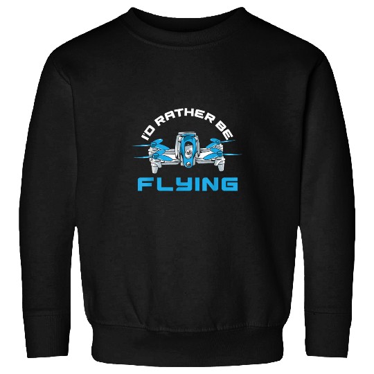 Id Rather Be Flying Drone Funny Quadcopter Drone Pilot Sweatshirts
