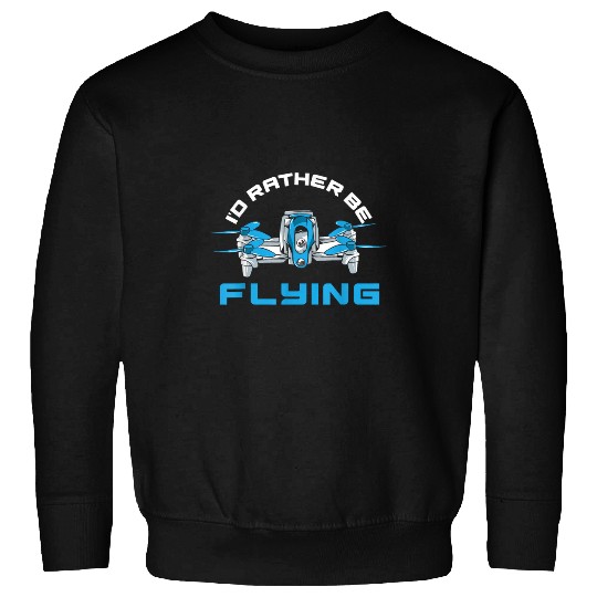 Id Rather Be Flying Drone Funny Quadcopter Drone Pilot Sweatshirts