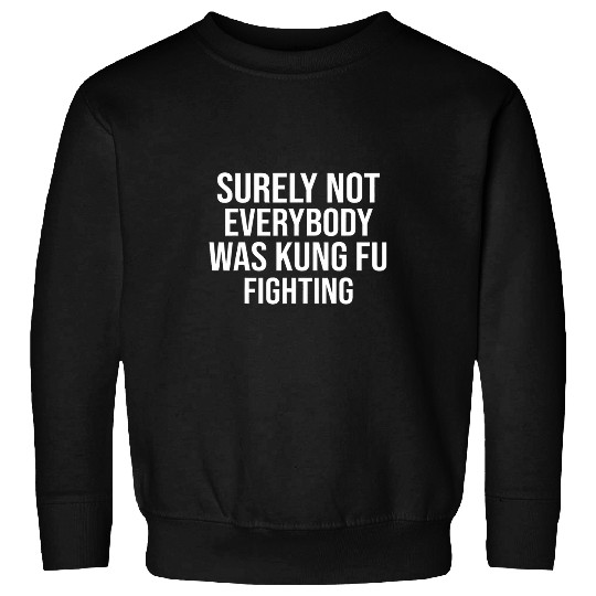 Surely Not Everybody Was Kung Fu Fighting kung Fu and Karate 4 Sweatshirts