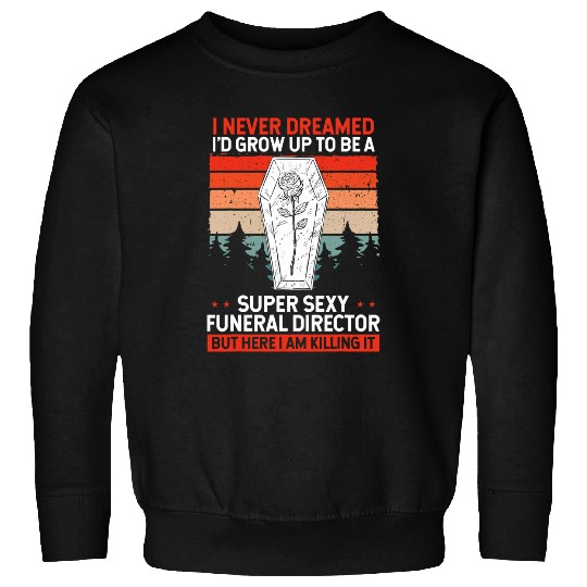 I Never Dreamed Id Grow Up To Be A Sexy Funeral Director Sweatshirts