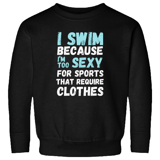 Funny swimming swim team quote I Swim Because Im Too Sexy Sweatshirts