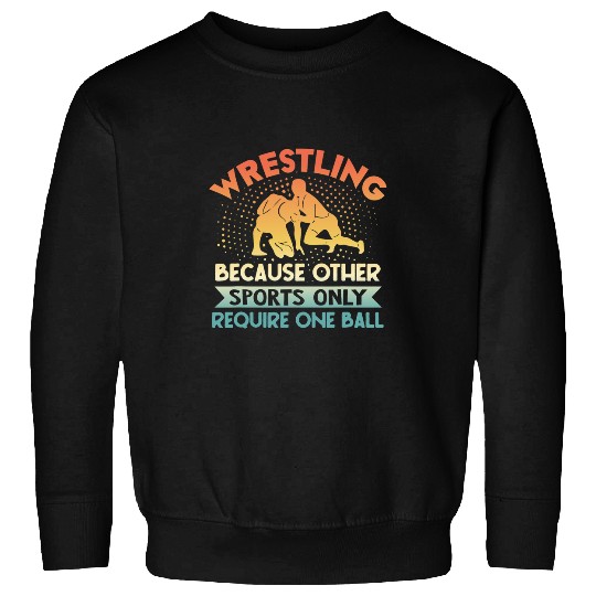 Wrestling Because Other Sports Require One Ball Sweatshirts