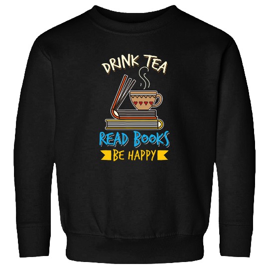 Drink Tea Read Books Be Happy Tea Drinker Book Lovers Sweatshirts