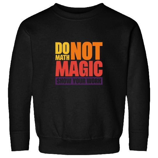 Do Math Not Magic Show Your Work 4 Sweatshirts