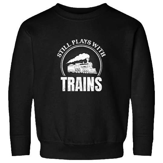 Still Plays With Trains for a Railroad Worker Sweatshirts