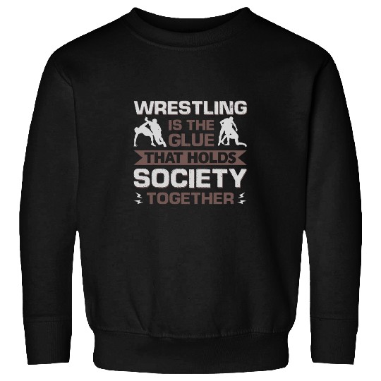 Wrestling Is The Glue That Holds Society Together Sweatshirts